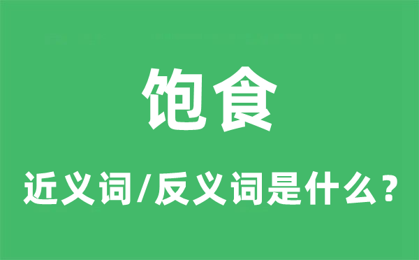饱食的近义词和反义词是甚么,饱食是甚么意义