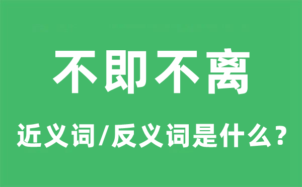若即若离的近义词和反义词是甚么,若即若离是甚么意义