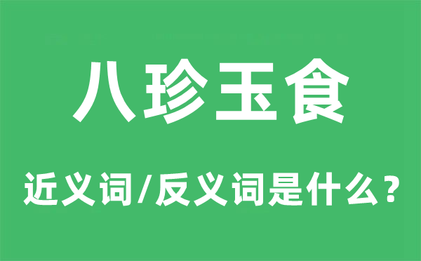 八珍玉食的近义词和反义词是甚么,八珍玉食是甚么意义