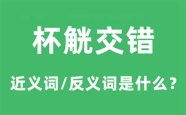 杯觥交织的近义词和反义词是甚么,杯觥交织是甚么意义