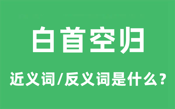 白首空归的近义词和反义词是甚么,白首空归是甚么意义