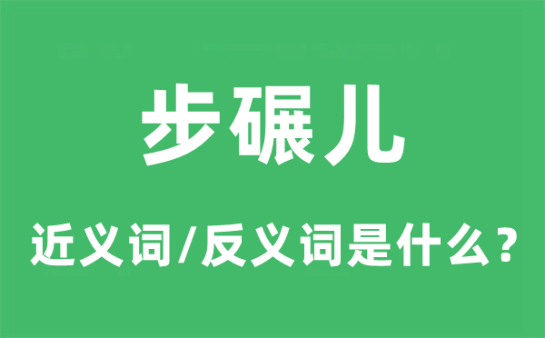 步碾儿的近义词和反义词是甚么,步碾儿是甚么意义