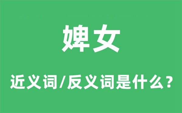 婢女的近义词和反义词是甚么,婢女是甚么意义