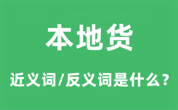 本地货的近义词和反义词是甚么,本地货是甚么意义