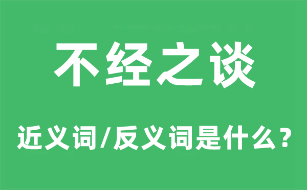 不经之谈的近义词和反义词是甚么,不经之谈是甚么意义