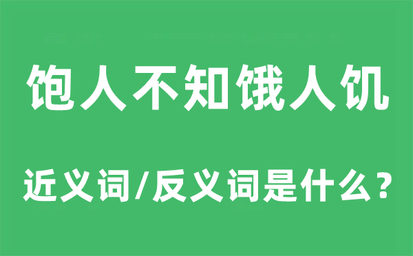 饱人不知饿人饥的近义词和反义词是甚么,饱人不知饿人饥是甚么意义