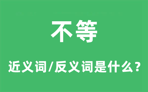 不等的近义词和反义词是甚么,不等是甚么意义