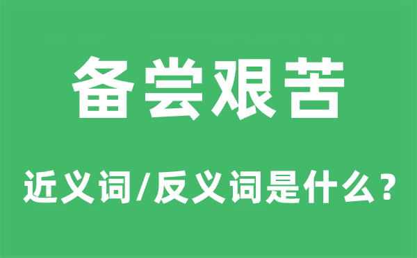 备尝艰辛的近义词和反义词是甚么,备尝艰辛是甚么意义