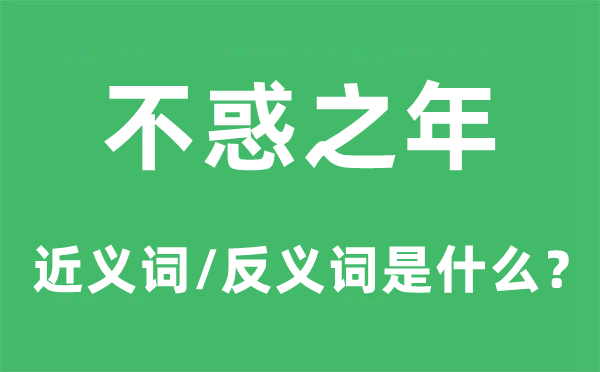 不惑之年的近义词和反义词是甚么,不惑之年是甚么意义