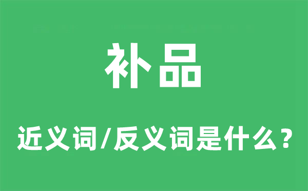 补品的近义词和反义词是甚么,补品是甚么意义