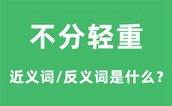 不分轻重的近义词和反义词是甚么,不分轻重是甚么意义