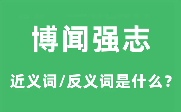 博闻强志的近义词和反义词是甚么,博闻强志是甚么意义