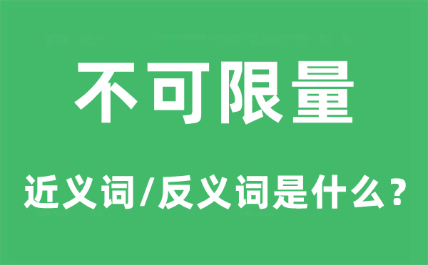 不可限量的近义词和反义词是甚么,不可限量是甚么意义