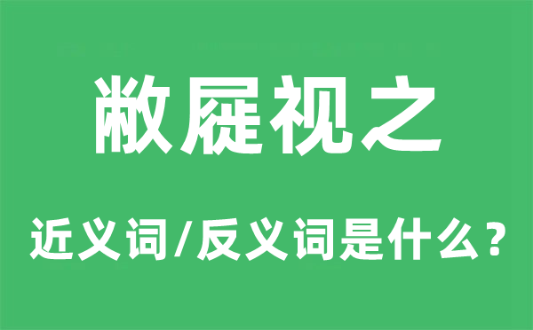 敝屣视之的近义词和反义词是甚么,敝屣视之是甚么意义