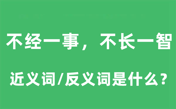 不经一事，不长一智的近义词和反义词是甚么,不经一事，不长一智是甚么意义