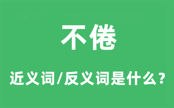 不倦的近义词和反义词是甚么,不倦是甚么意义