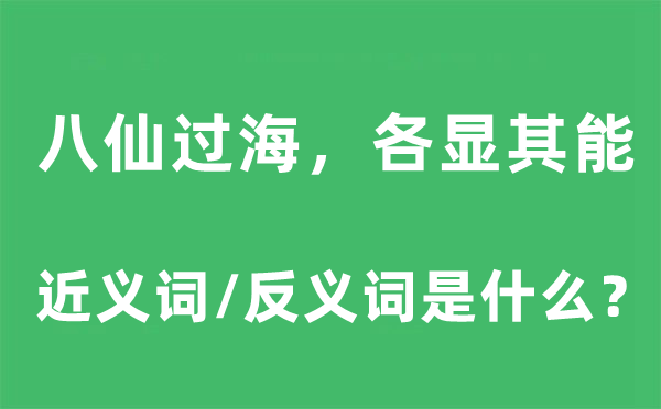 八仙过海，各显其能的近义词和反义词是甚么,八仙过海，各显其能是甚么意义