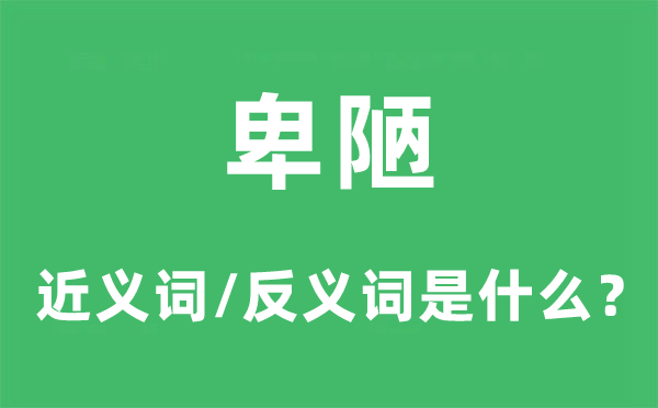 卑陋的近义词和反义词是甚么,卑陋是甚么意义