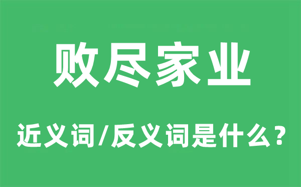 败尽家业的近义词和反义词是甚么,败尽家业是甚么意义