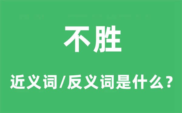 不胜的近义词和反义词是甚么,不胜是甚么意义