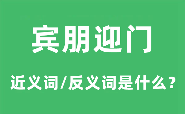 宾朋迎门的近义词和反义词是甚么,宾朋迎门是甚么意义