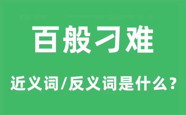 百般刁难的近义词和反义词是甚么,百般刁难是甚么意义