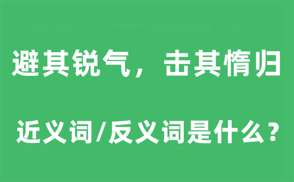 避其锐气，击其惰归的近义词和反义词是甚么,避其锐气，击其惰归是甚么意义