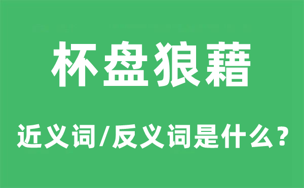 杯盘缭乱的近义词和反义词是甚么,杯盘缭乱是甚么意义