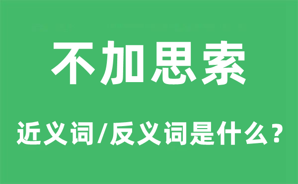 不加思考的近义词和反义词是甚么,不加思考是甚么意义