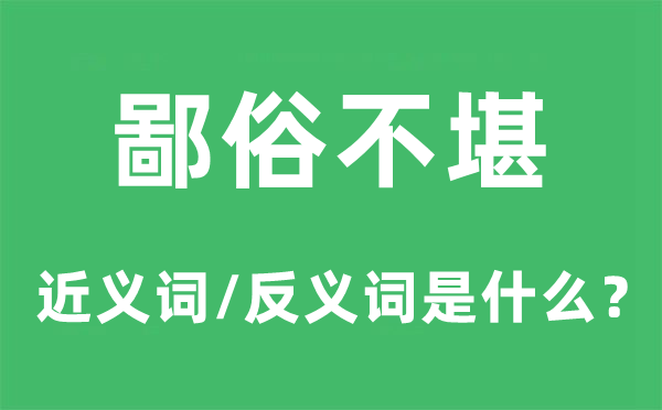 高雅不堪的近义词和反义词是甚么,高雅不堪是甚么意义