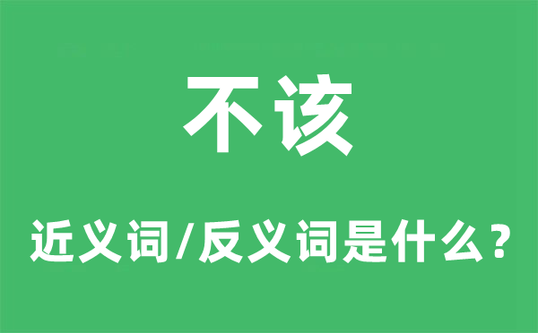 不该的近义词和反义词是甚么,不该是甚么意义