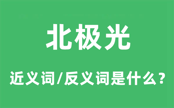 北极光的近义词和反义词是甚么,北极光是甚么意义