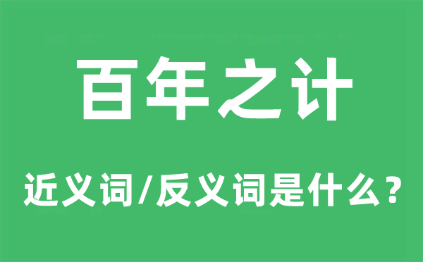 百年之计的近义词和反义词是甚么,百年之计是甚么意义