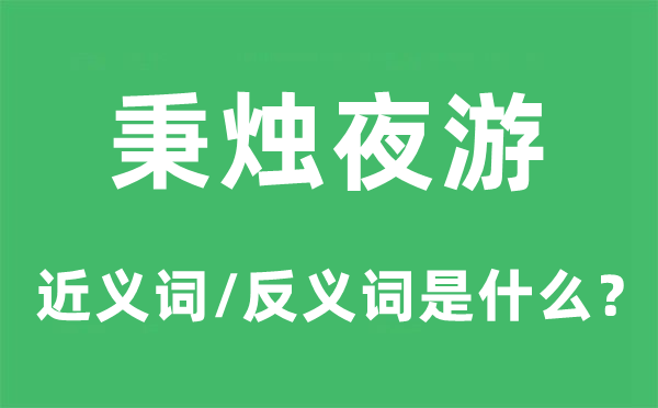 秉烛夜游的近义词和反义词是甚么,秉烛夜游是甚么意义