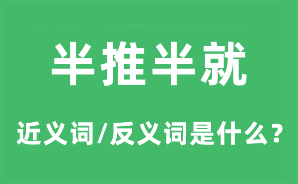 半推半就的近义词和反义词是甚么,半推半便是甚么意义