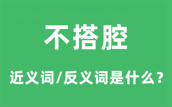 不搭腔的近义词和反义词是甚么,不搭腔是甚么意义