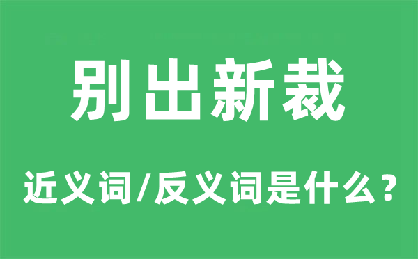 别出新裁的近义词和反义词是甚么,别出新裁是甚么意义