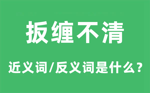 扳缠不清的近义词和反义词是甚么,扳缠不清是甚么意义