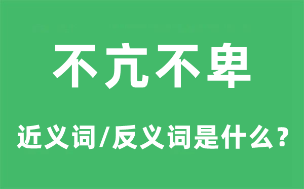 不亢不卑的近义词和反义词是甚么,不亢不卑是甚么意义