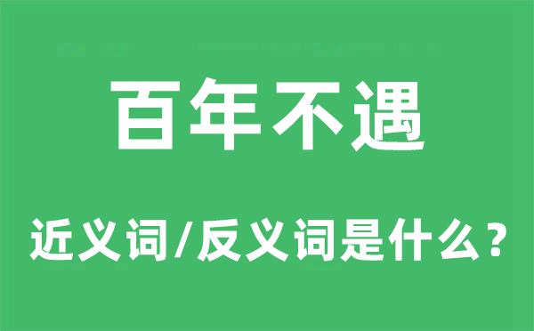 百年不遇的近义词和反义词是甚么,百年不遇是甚么意义