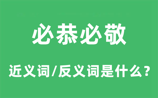 必恭必敬的近义词和反义词是甚么,必恭必敬是甚么意义