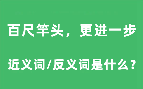 百尺竿头,更进一步的近义词和反义词是甚么,百尺竿头,更进一步是甚么意义