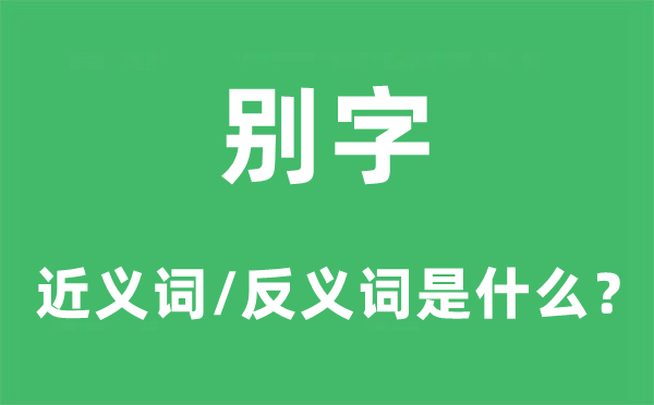 别字的近义词和反义词是甚么,别字是甚么意义