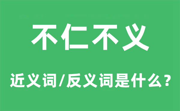 不仁不义的近义词和反义词是甚么,不仁不义是甚么意义
