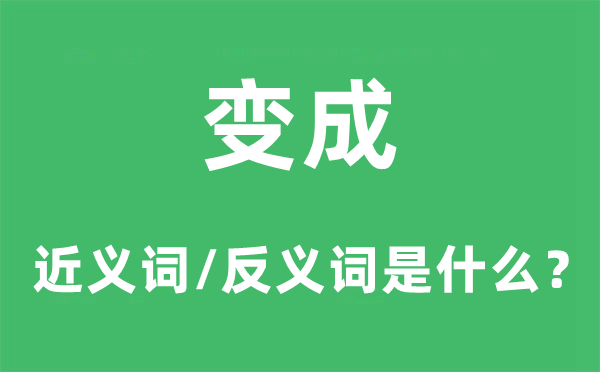 变成的近义词和反义词是甚么,变成是甚么意义