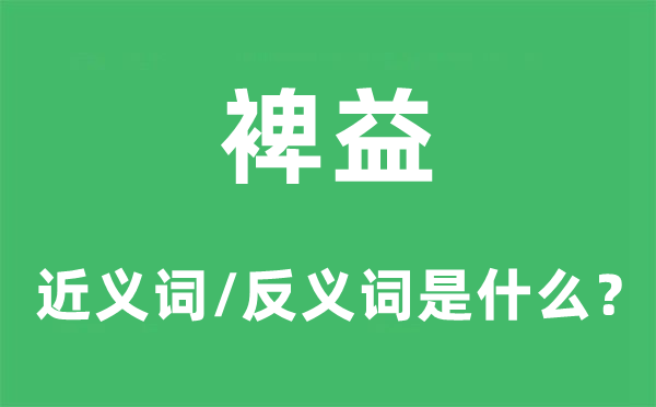 裨益的近义词和反义词是甚么,裨益是甚么意义