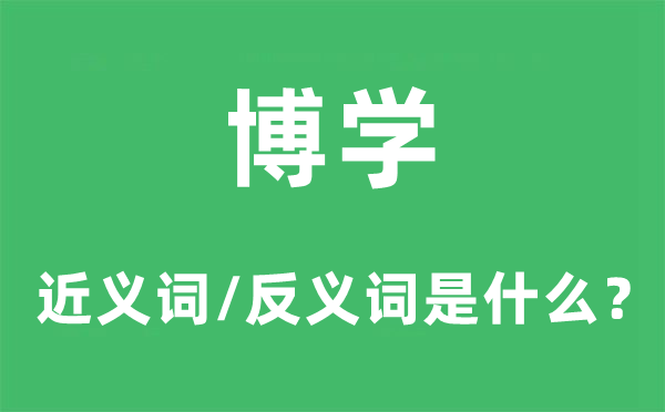 博学的近义词和反义词是甚么,博学是甚么意义