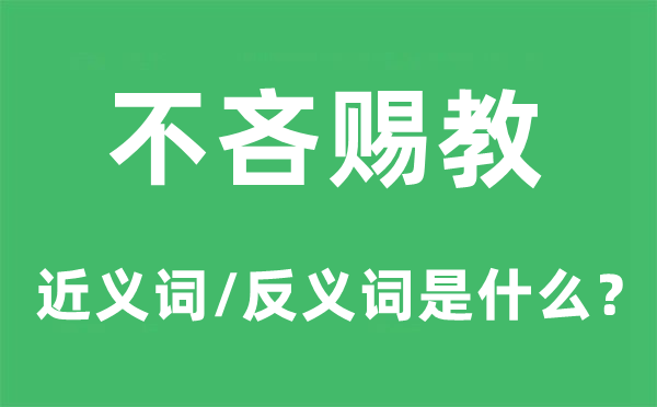 不吝见教的近义词和反义词是甚么,不吝见教是甚么意义