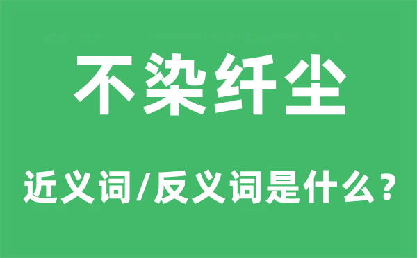 不染纤尘的近义词和反义词是甚么,不染纤尘是甚么意义