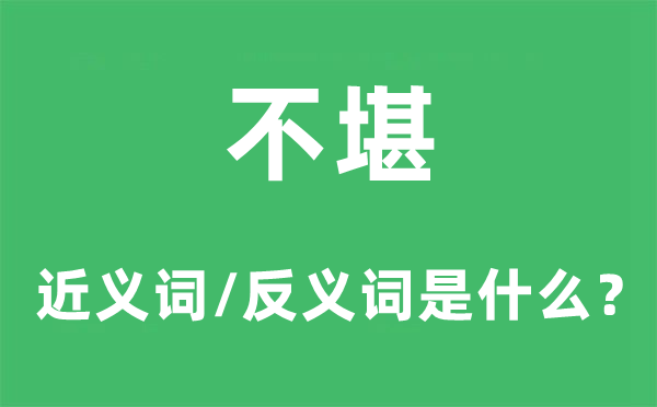 不堪的近义词和反义词是甚么,不堪是甚么意义